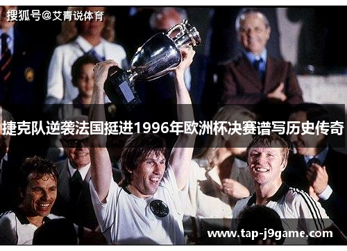 捷克队逆袭法国挺进1996年欧洲杯决赛谱写历史传奇 捷克队逆袭法国挺进1996年欧洲杯决赛谱写历史传奇