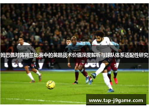 姆巴佩对阵荷兰比赛中的英超战术价值深度解析与球队体系适配性研究