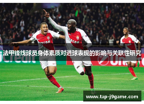 法甲锋线球员身体素质对进球表现的影响与关联性研究 法甲锋线球员身体素质对进球表现的影响与关联性研究