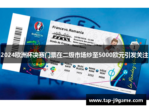 2024欧洲杯决赛门票在二级市场炒至5000欧元引发关注 2024欧洲杯决赛门票在二级市场炒至5000欧元引发关注