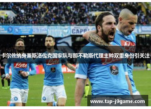 卡尔佐纳身兼斯洛伐克国家队与那不勒斯代理主帅双重身份引关注