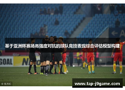 基于亚洲杯赛场高强度对抗的球队竞技表现综合评估模型构建