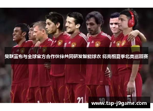 曼联宣布与全球官方合作伙伴共同研发智能球衣 将亮相夏季北美巡回赛