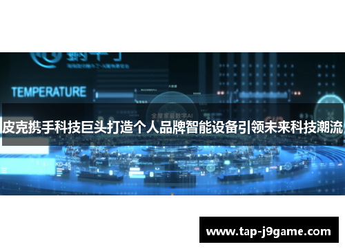 皮克携手科技巨头打造个人品牌智能设备引领未来科技潮流