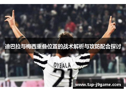迪巴拉与梅西重叠位置的战术解析与攻防配合探讨 迪巴拉与梅西重叠位置的战术解析与攻防配合探讨